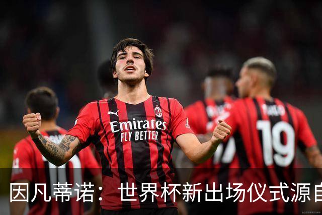 因凡蒂诺：世界杯新出场仪式源自于皮耶罗的建议，全队一起唱国歌