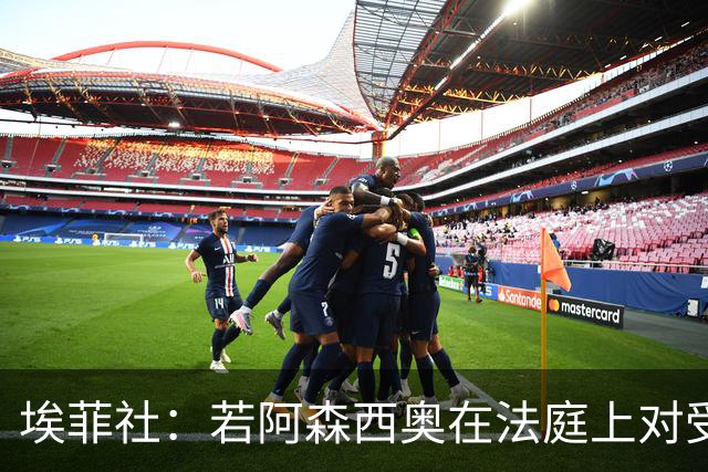 埃菲社：若阿森西奥在法庭上对受害者道歉，检方愿撤销监禁判决